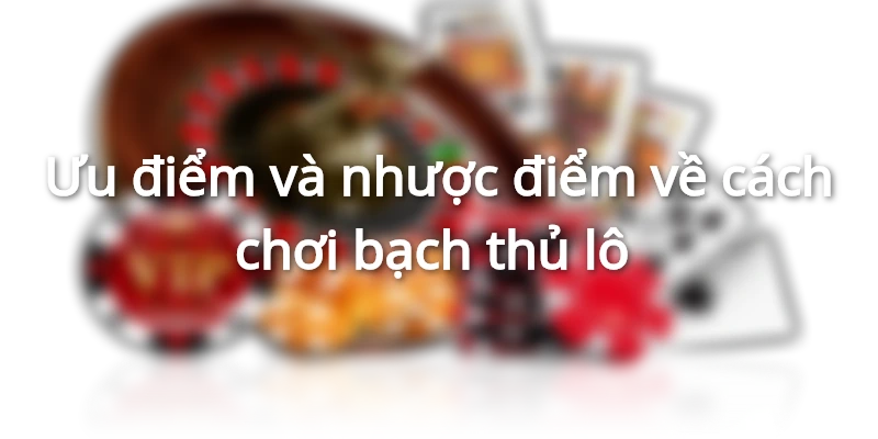 Ưu điểm và nhược điểm về cách chơi bạch thủ lô