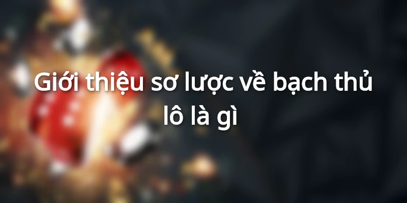 Giới thiệu sơ lược về bạch thủ lô là gì