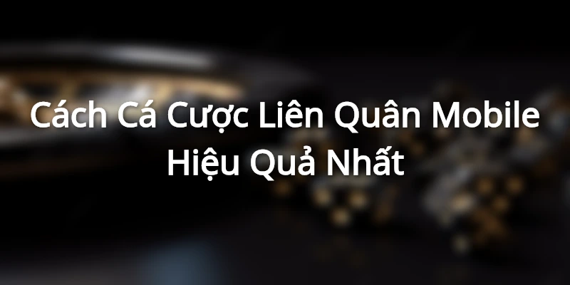 Cách Cá Cược Liên Quân Mobile Hiệu Quả Nhất