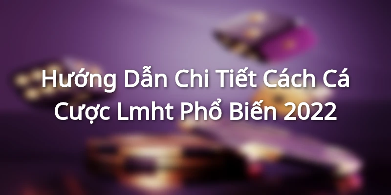 Hướng Dẫn Chi Tiết Cách Cá Cược Lmht Phổ Biến 2022