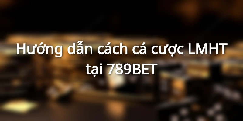 Hướng dẫn cách cá cược lmht tại 789BET