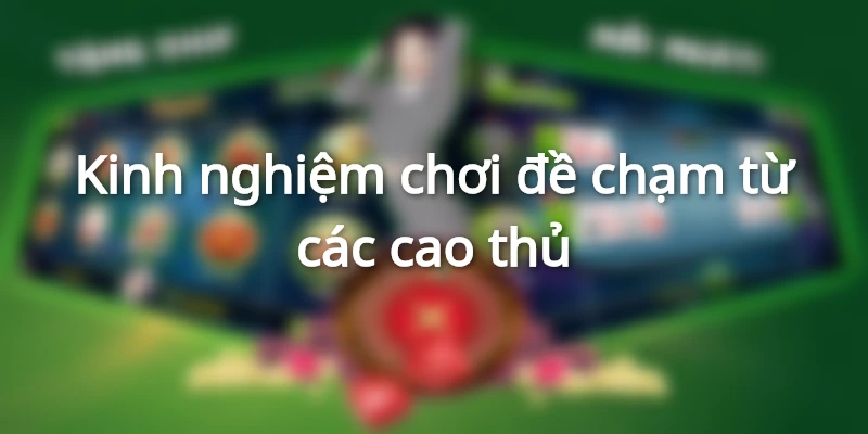 Kinh nghiệm chơi đề chạm từ các cao thủ