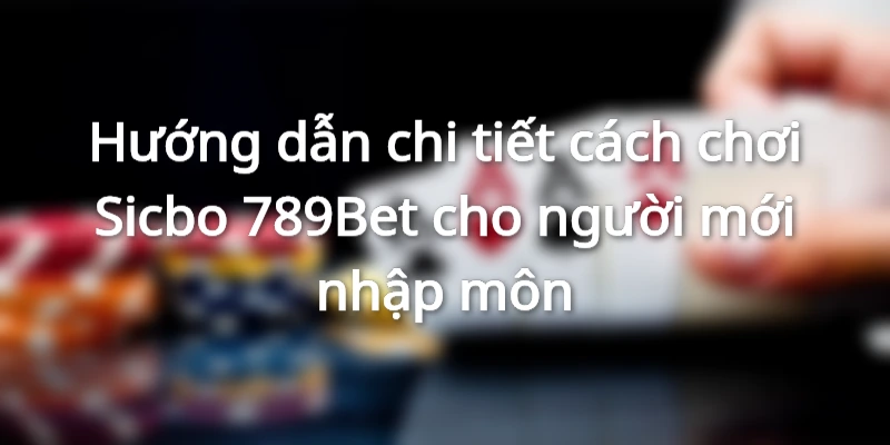 Hướng dẫn chi tiết cách chơi Sicbo 789Bet