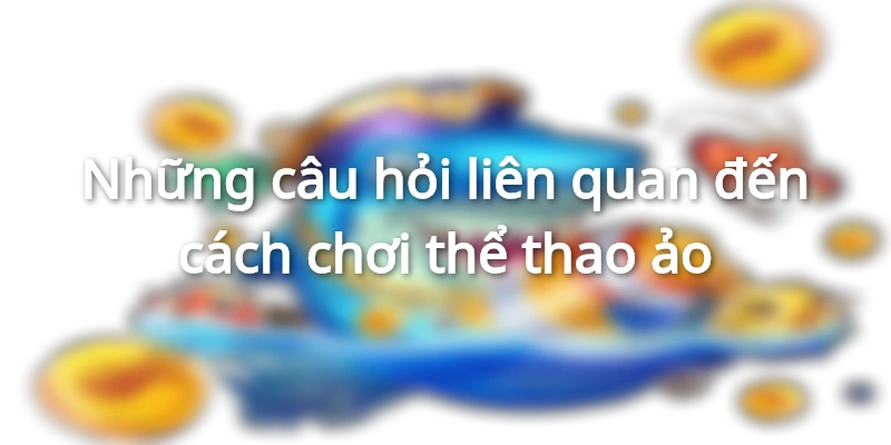 Những câu hỏi liên quan đến cách chơi thể thao ảo