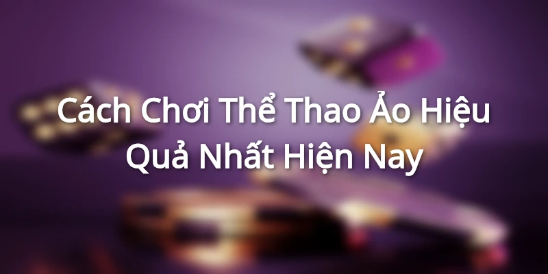 Cách Chơi Thể Thao Ảo Hiệu Quả Nhất Hiện Nay