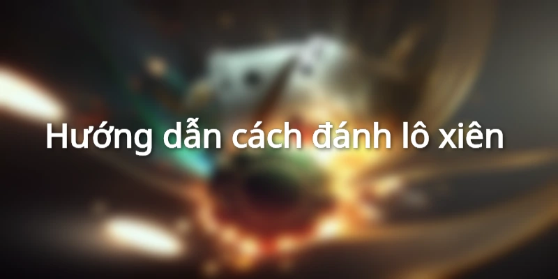 Hướng dẫn cách đánh lô xiên