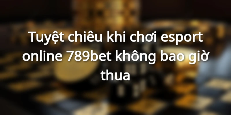 Tuyệt chiêu khi chơi  esport online 789bet không bao giờ thua