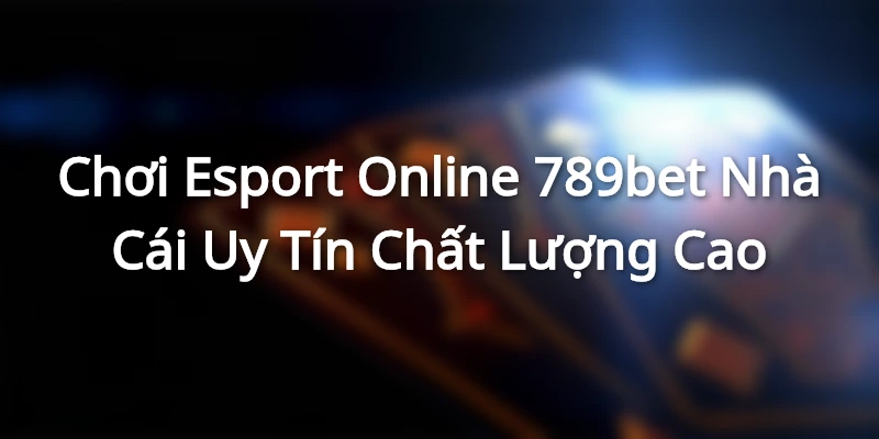 Chơi Esport Online 789bet - Nhà Cái Uy Tín Chất Lượng Cao