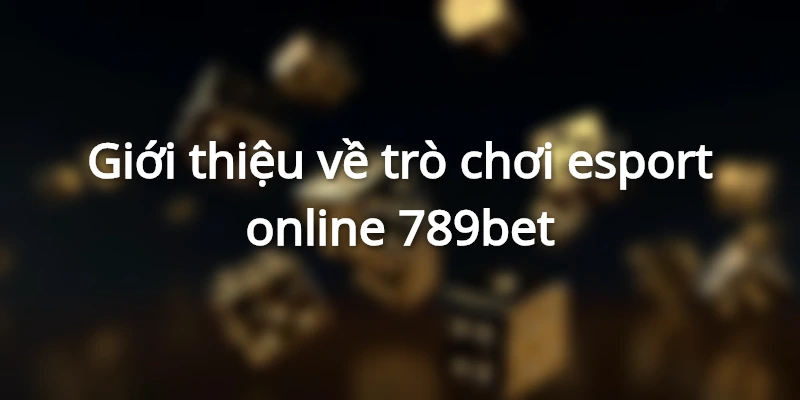 Giới thiệu về chơi esport online 789bet