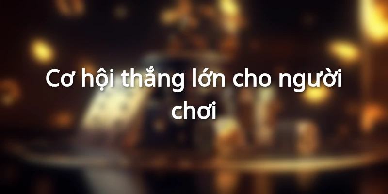 Cơ hội thắng lớn cho người chơi