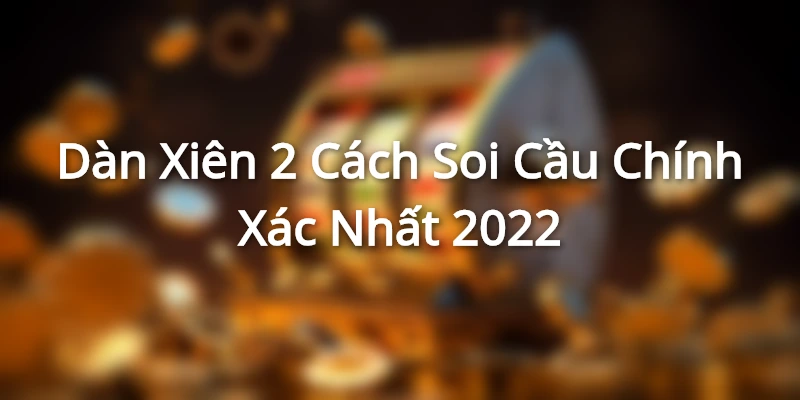 Dàn Xiên 2- Cách Soi Cầu Chính Xác Nhất 2022