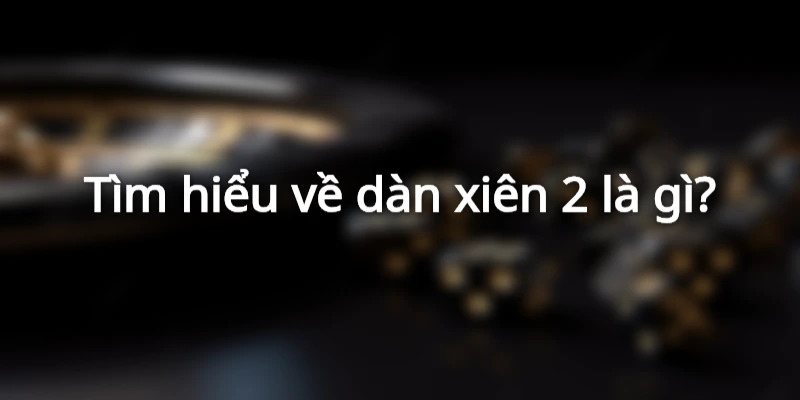 Tìm hiểu về dàn xiên 2 là gì?