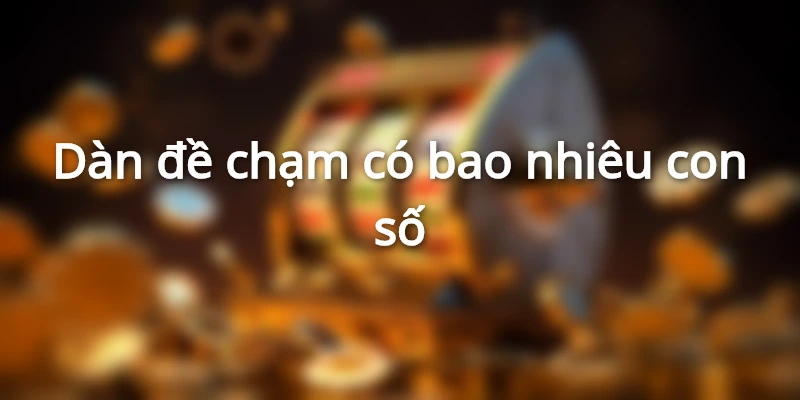 Dàn đề chạm có bao nhiêu con số