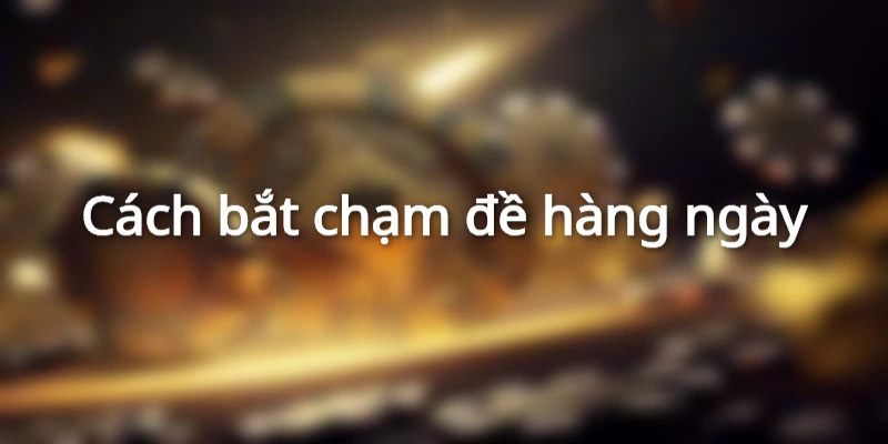 Cách bắt chạm đề hàng ngày
