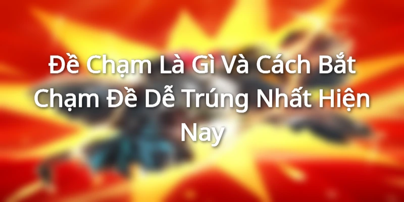 Đề Chạm Là Gì Và Cách Bắt Chạm Đề Dễ Trúng Nhất Hiện Nay
