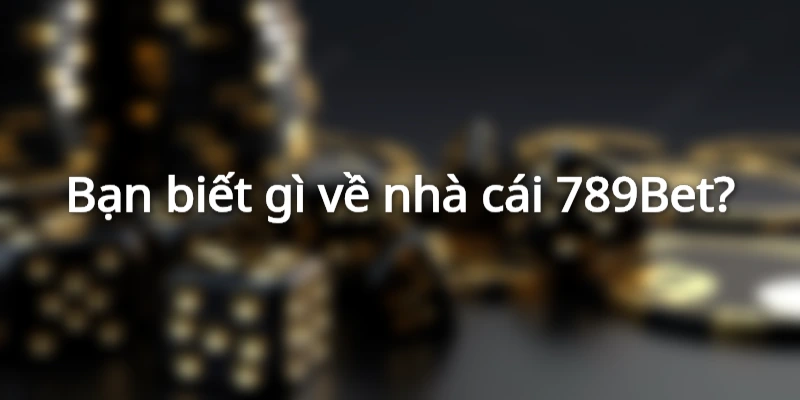 Tổng quan giới thiệu về sòng bài 789BET