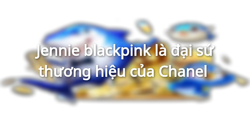 Jennie blackpink là đại sứ thương hiệu của Chanel 