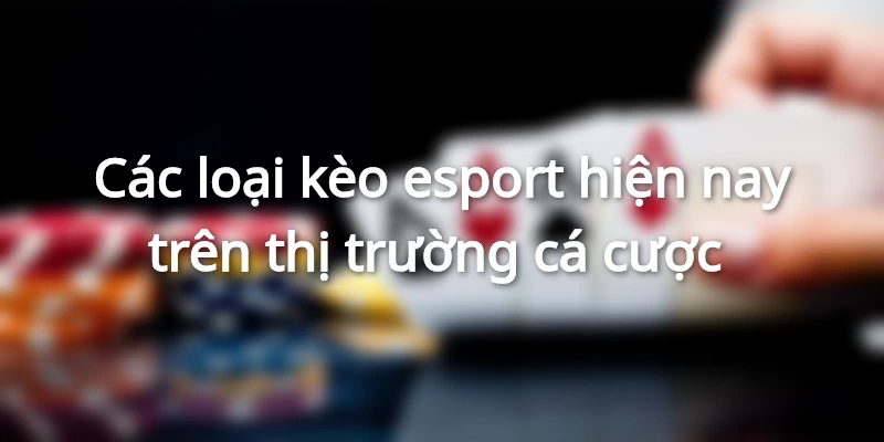 Các loại kèo esport hiện nay trên thị trường cá cược 
