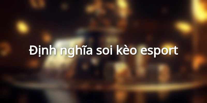 Định nghĩa soi kèo esport