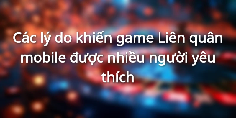 Các lý do khiến game Liên quân mobile được nhiều người yêu thích