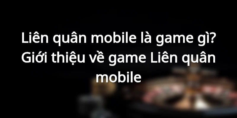 Liên quân mobile là game gì? Giới thiệu về game Liên quân mobile