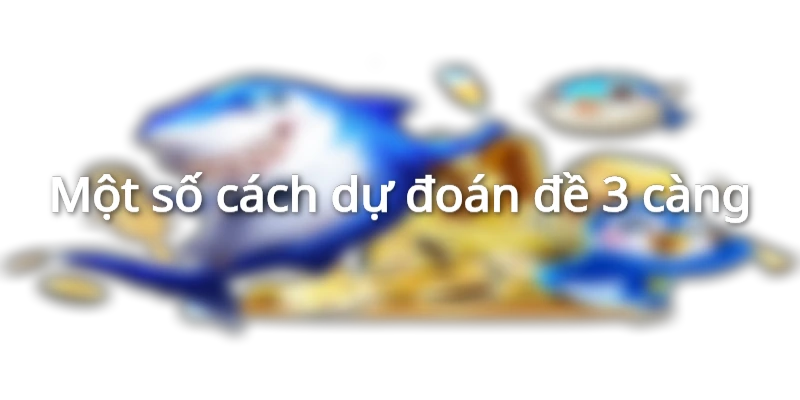 Một số cách dự đoán đề 3 càng