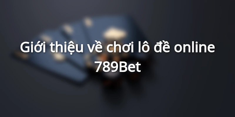 Tổng quan về lô đề online 789bet