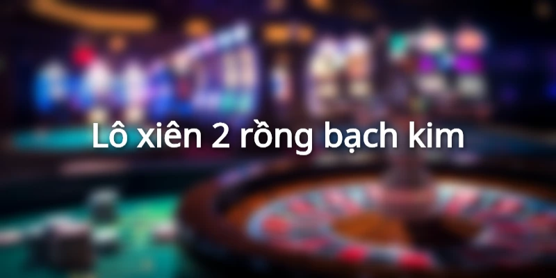 Lô xiên 2 rồng bạch kim