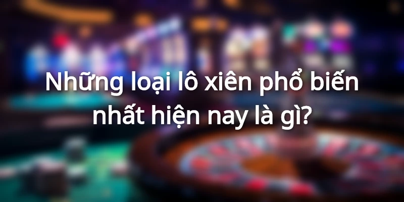 Những loại lô xiên phổ biến nhất hiện nay là gì?