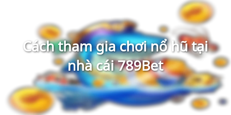 Cách tham gia chơi nổ hũ