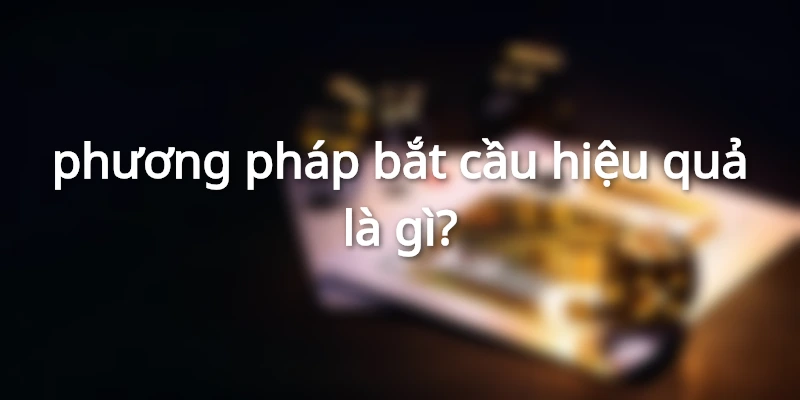 Các cách bắt cầu lô đề hiệu quả nhất