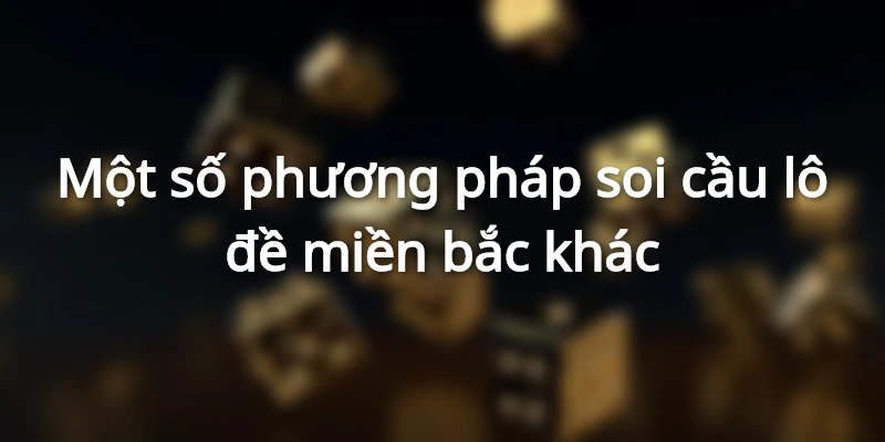 Một số phương pháp soi cầu lô đề miền bắc khác