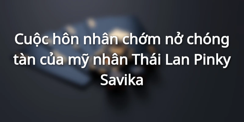 Cuộc hôn nhân chớm nở chóng tàn của mỹ nhân Thái Lan Pinky Savika