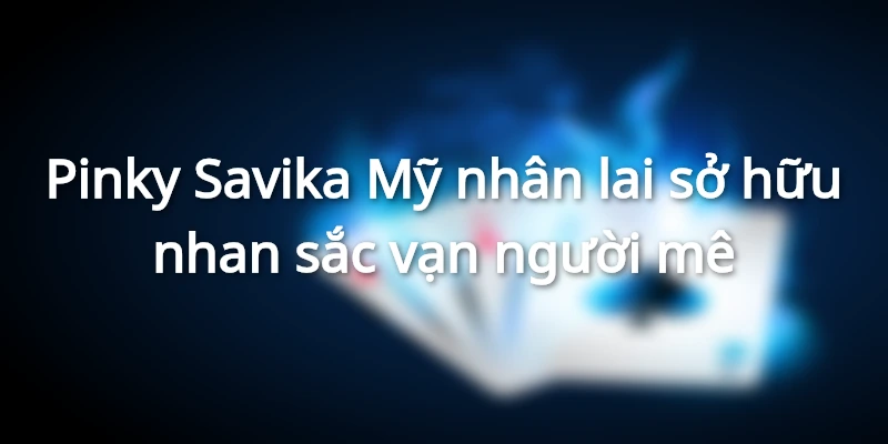 Pinky Savika - Mỹ nhân lai sở hữu nhan sắc vạn người mê