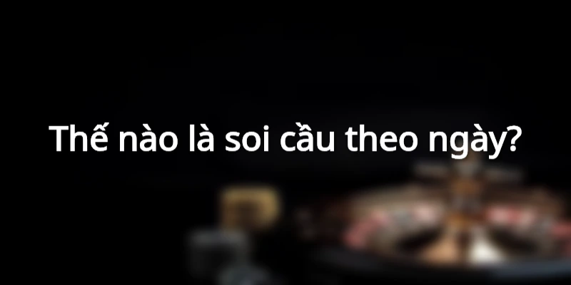 Cách soi cầu theo ngày chuẩn nhất