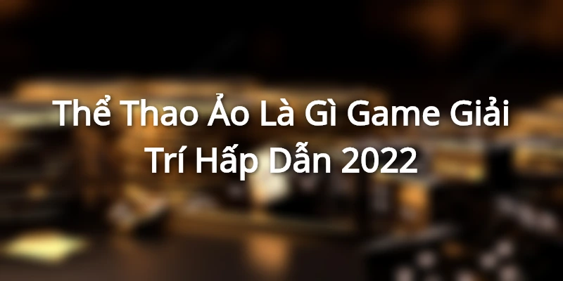 Thể Thao Ảo Là Gì - Game Giải Trí Hấp Dẫn 2022
