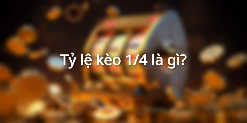 Tỷ lệ kèo ¼ là gì?