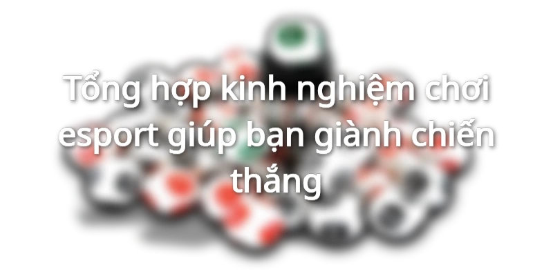 Tổng hợp kinh nghiệm chơi esport giúp bạn giành chiến thắng