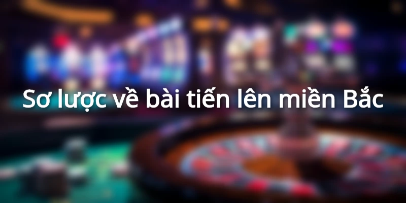 Sơ lược về bài tiến lên miền Bắc