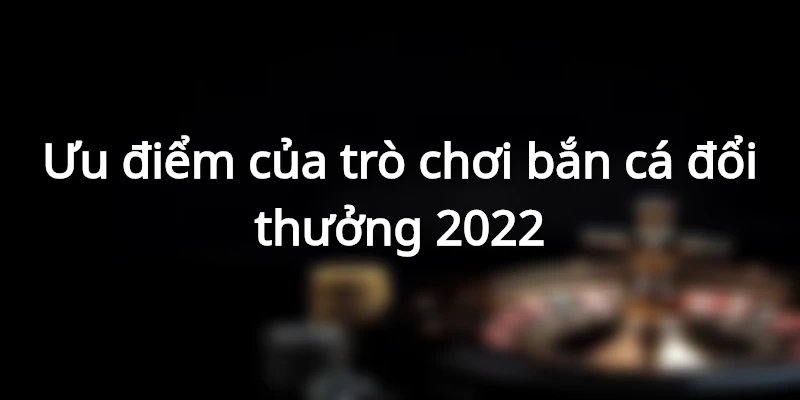 Bắn cá đổi thưởng 2022