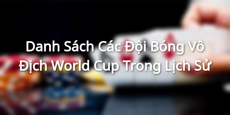 Danh Sách Các Đội Bóng Vô Địch World Cup Trong Lịch Sử