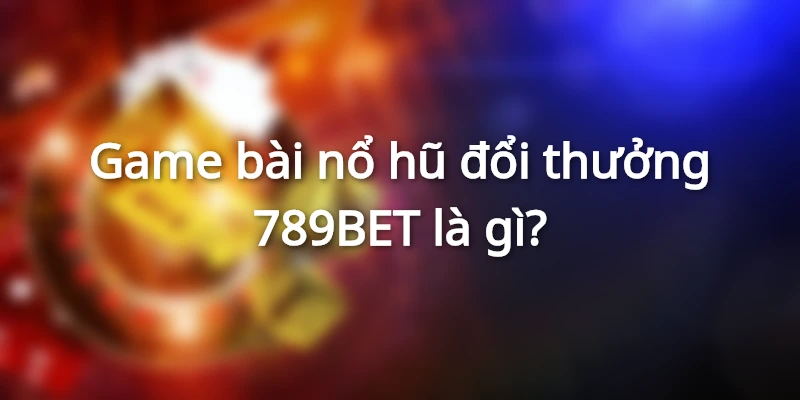 Game bài nổ hũ đổi thưởng