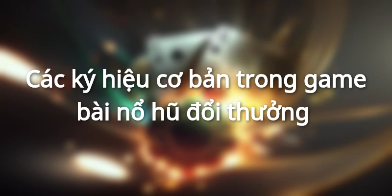 Các ký hiệu cơ bản trong game bài nổ hũ