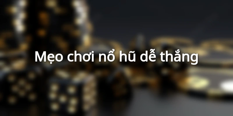 Mẹo chơi nổ hũ dễ thắng
