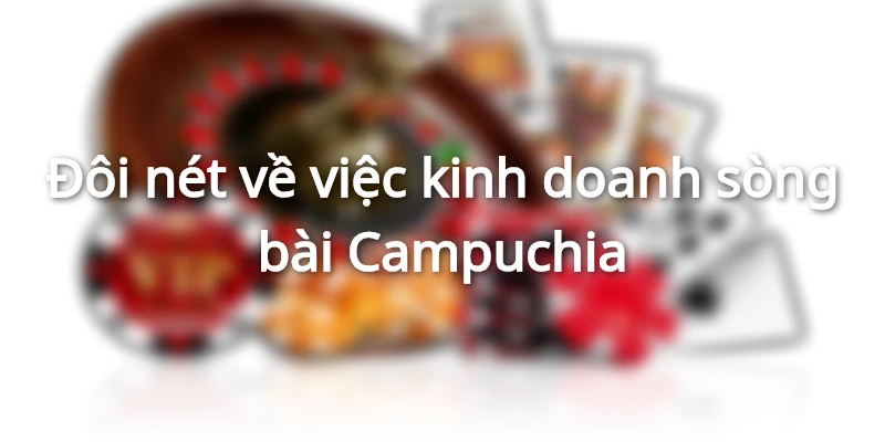 Đôi nét về việc kinh doanh sòng bài Campuchia