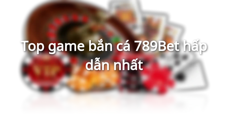 Top game bắn cá 789Bet