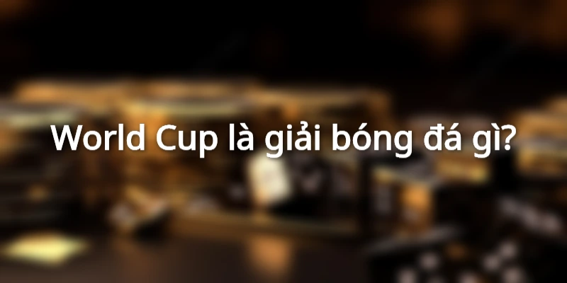 World Cup là giải bóng đá gì? 