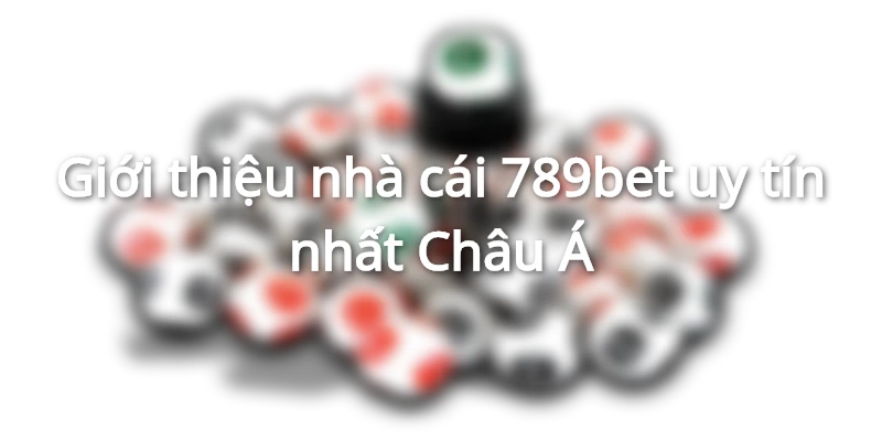 Giới thiệu nhà cái 789bet uy tín nhất Châu Á