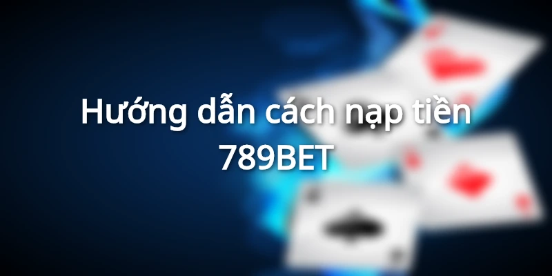 Bật mí cách nạp tiền 789BET nhanh chóng