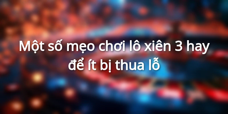 Một số mẹo chơi lô xiên 3 hay để ít bị thua lỗ